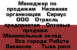 Менеджер по продажам › Название организации ­ Сириус, ООО › Отрасль предприятия ­ Оптовые продажи › Минимальный оклад ­ 50 000 - Все города Работа » Вакансии   . Тыва респ.,Ак-Довурак г.
